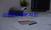 白宮將公布新 AI 計畫，籲出口美國技術聚焦擴張