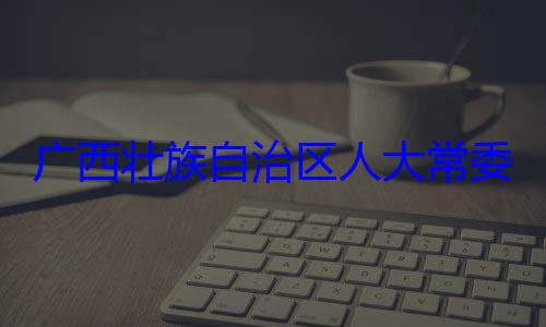 广西壮族自家柏被查治区人大常自治区人大主任委员蒋委会委员法制委员会